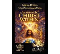 Awakening the Christ Within: Religion Divides, Christ Consciousness Unites (The Christ Within Series)