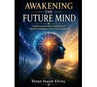 Awakening the Future Mind: Exploring the Next Evolution of Human Intelligence and Consciousness (DECODED MIND)