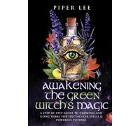 Awakening the Green Witch's Magic: A Step-by-Step Guide to Growing and Using Herbs for Spectacular Spells & Powerful Potions (The Witch's Awakening: Spells, Potions, Rituals, Herbs & Crystals)