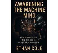 Awakening the Machine Mind: How to Prosper in the New Age of Artificial Intelligence