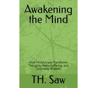 Awakening the Mind: How Mindfulness Transforms Thoughts, Heals Suffering, and Cultivates Wisdom