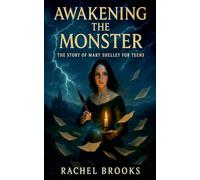 Awakening the Monster: The Story of Mary Shelley For Teens