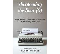 Awakening the Soul (6): More Modern Essays on Spirituality, Authenticity, and Love