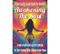 AWAKENING THE SOUL: A Spirituality Guide Book for Women Seeking Clarity, Purpose & Inner Peace