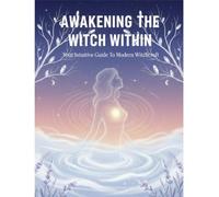 Awakening The Witch Within: Your Intuitive Guide To Modern Witchcraft
