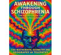 Awakening Through Schizophrenia: The Handbook for The Recently Schizophrenic: The Mathematics, Geometry and Geography of Telepathy