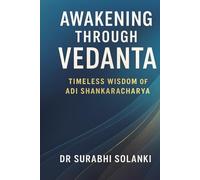 Awakening Through Vedanta: Timeless Wisdom of Adi Shankaracharya: The Essence of Vedanta (Vedanta Simplified)