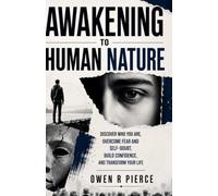 AWAKENING TO HUMAN NATURE: Discover Who You Are, Overcome Fear and Self-Doubt, Build Confidence, and Transform Your Life