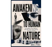 Awakening To Human Nature: The Hidden Forces Behind How We Think, Feel, Decide, Connect, and Act