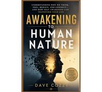 AWAKENING TO HUMAN NATURE: Understanding Why We Think, Feel, Behave, and Connect-and How Self-Awareness Can Transform Your Life
