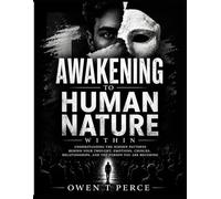 AWAKENING TO HUMAN NATURE WITHIN: Understanding the Hidden Patterns Behind Your Thoughts, Emotions, Choices, Relationships, and the Person You Are Becoming