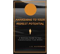 Awakening To Your Highest Potential: A Wellness Guide To Your Transformation Within