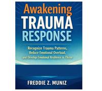 Awakening Trauma Response: Recognize Trauma patterns,Reduce emotional overload and develop emotional Resilience to Thrive