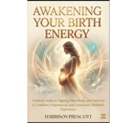 AWAKENING YOUR BIRTH ENERGY: A Holistic Guide to Aligning Mind, Body, and Spirit for a Confident, Empowered, and Conscious Childbirth Experience