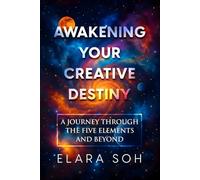 Awakening Your Creative Destiny:: “A Journey Through The Five Elements and Beyond”