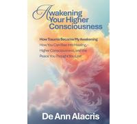 Awakening Your Higher Consciousness: How Trauma Became My Awakening - How You Can Rise Into Healing, Higher Consciousness, and the Peace You Thought You Lost