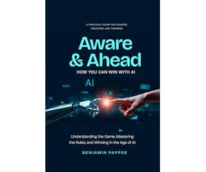 Aware and Ahead: How You Can Win With AI: "Understanding the Game, Mastering the Rules, and Winning in the Age of AI"