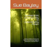 AWARENESS A Soulful Way to Understanding Autism: “ Unlock a Hidden Universe. Sue Bayley’s Revolutionary Insight on Superpowers Awaiting Within” (The Untangled Collection)