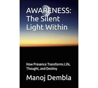 AWARENESS: The Silent Light Within: How Presence Transforms Life, Thought, and Destiny