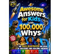 Awesome Answers for Kids with 100,000 Whys: The Fully Illustrated Big Book of Questions and Amazing Answers for Curious Kids About Space, Science, Animals, Nature, the Human Body, Tech & Inventions