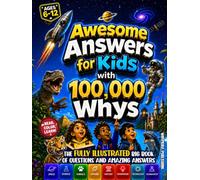Awesome Answers for Kids with 100,000 Whys: The Fully Illustrated Big Book of Questions and Amazing Answers for Curious Kids About Space, Science, Animals, Nature, the Human Body, Tech & Inventions