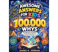 Awesome Answers for Kids With 100,000 Whys: The Huge Book of Answers to Questions Smart & Curious Kids Ask About Nature, Chemistry, Life, Science, ... History, Technology, AI, and Other Fun Things