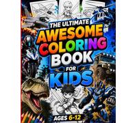 Awesome Coloring Book for Boys Ages 6-12: 120 Epic Pages of Action, Adventure, Vehicles, Dinosaurs, Robots, and Creative Fun