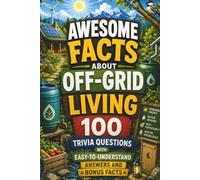 Awesome Facts About Off-Grid Living; 100 Trivia Questions with Easy-to-Understand Answers and Bonus Facts: Discover Surprising Facts About ... Energy, Homesteading, and Traditional Skills