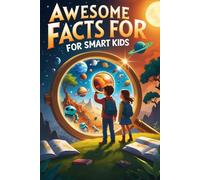 Awesome Facts For Smart Kids: A Fun and Educational Book Packed with Cool Facts About Nature, Space, History, and More!