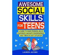 Awesome Social Skills for Teens: A Guide to Making Friends, Building Confidence, Navigating Conversations and Thriving in Any Situation