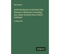 Awful Disclosures of the Hotel Dieu Nunnery of Montreal; Containing, Also, Many Incidents Never before Published: in large print