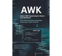 AWK: MASTER AWK PROGRAMMING FOR MODERN DATA WORKFLOWS: FROM TEXT PROCESSING TO AUTOMATION ACROSS LINUX, CLOUD, AND CI/CD