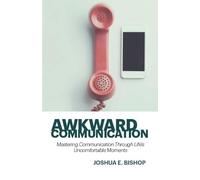 Awkward Communication: Mastering Communication Through Life’s Uncomfortable Moments