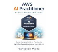 AWS AI Practitioner Certification Study Guide: Comprehensive Guide to Passing the AWS Certified AI Practitioner Exam AIF-C01