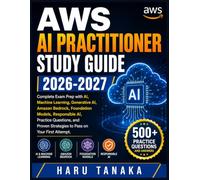 AWS AI PRACTITIONER STUDY GUIDE 2026-2027: Complete Exam Prep with AI, Machine Learning, Generative AI, Amazon Bedrock, Foundation Models, Responsible ... Strategies to Pass on Your First Attempt