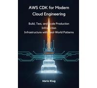AWS CDK for Modern Cloud Engineering: Build, Test, and Scale Production Infrastructure with Real-World Patterns