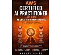 AWS Certified AI Practitioner (AIF-C01): The Decision-Making Method - Pass the exam by thinking like an architect, not a glossary (AWS Certification Decision Guides)