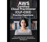 AWS Certified Cloud Practitioner (CLF-C02) Practice Questions: 4 Full-Length Mock Exams with Detailed Explanations, Cheat Sheets, and Flashcards for AWS Beginners