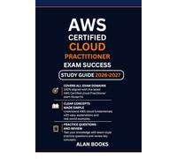 AWS CERTIFIED CLOUD PRACTITIONER EXAM SUCCESS STUDY GUIDE 2026-2027: A Complete Beginner's Guide to Passing the CLF-C02 Prep: Core AWS Services, ... Models, and 200+ Realistic Practice Questions