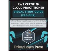AWS Certified Cloud Practitioner Visual Study Guide (CLF-C02): A Time-Compressed Resource with Real-World Analogies, Visual Cheat Sheets, and Practice Questions to Pass on Your First Attempt