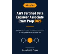 AWS Certified Data Engineer Associate Exam Prep 2026: DEA-C01 Practice Questions and Architecture Explanations for Cloud Engineers to Pass the Ultimate Test