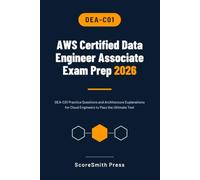 AWS Certified Data Engineer Associate Exam Prep 2026: DEA-C01 Practice Questions and Architecture Explanations for Cloud Engineers to Pass the Ultimate Test