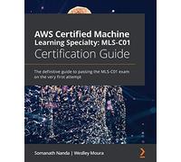 AWS Certified Machine Learning Specialty: MLS-C01 Certification Guide: The definitive guide to passing the MLS-C01 exam on the very first attempt