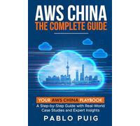 AWS China: The Complete Guide: Your AWS China Playbook: A Step-by-Step Guide with Real-World Case Studies and Expert Insights