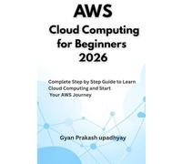 AWS Cloud Computing for Beginners 2026: Complete Step by Step Guide to Learn Cloud Computing and Start Your AWS Journey: 6 (The Ultimate AWS Certification Prep)