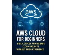 AWS Cloud for Beginners: Build, Deploy, and Manage Cloud Projects Without Prior Experience