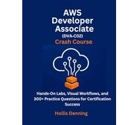 AWS Developer Associate (DVA-C02) Crash Course: Hands-On Labs, Visual Workflows, and 300+ Practice Questions for Certification Success