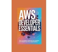 AWS DEVELOPER ESSENTIALS: the complete roadmap for building and deploying cloud applications