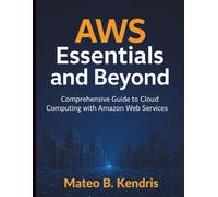 AWS Essentials and Beyond: Comprehensive Guide to Cloud Computing with Amazon Web Services (Digital Learning and Tutorials Made Easy for Beginners)