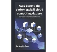 AWS Essentials: padroneggia il cloud computing da zero: Scopri i fondamenti di AWS: la tua guida pratica per principianti ad Amazon Web Services (AWS) con EC2, S3, RDS, Lambda e oltre per una padronanza concreta del cloud